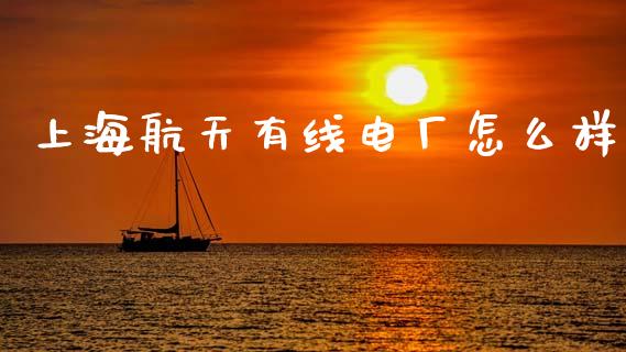 上海航天有线电厂怎么样_https://www.lcjysmgs.com_黄金期货直播喊单_第1张