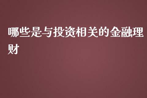 哪些是与投资相关的金融理财_https://www.lcjysmgs.com_德指行情直播_第1张