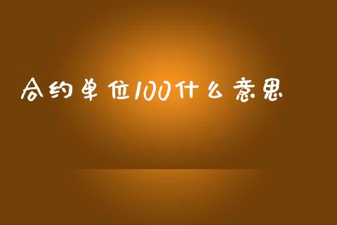 合约单位100什么意思_https://www.lcjysmgs.com_德指行情直播_第1张