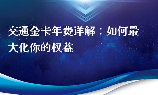 交通金卡年费详解：如何最大化你的权益_https://www.lcjysmgs.com_德指行情直播_第1张