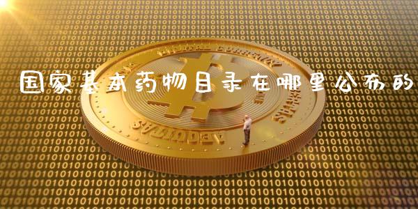国家基本药物目录在哪里公布的_https://www.lcjysmgs.com_黄金期货直播喊单_第1张