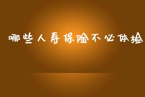 哪些人寿保险不必体检_https://www.lcjysmgs.com_恒生指数直播_第1张