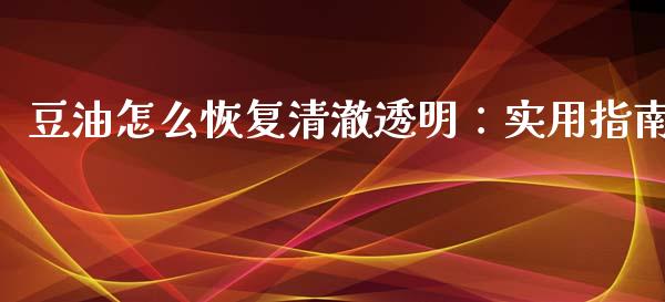豆油怎么恢复清澈透明:实用指南_德指行情直播_第1张_恒生指数直播_恒指直播平台_德指行情直播_黄金期货直播喊单 豆油怎么恢复清澈透明:实用指南_https://www.lcjysmgs.com_德指行情直播_第1张