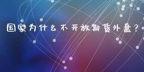 国家为什么不开放期货外盘？_https://www.lcjysmgs.com_德指行情直播_第1张