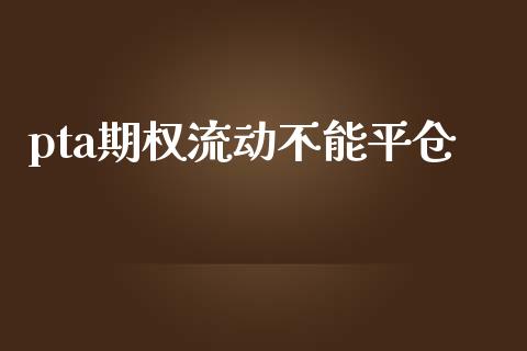 pta期权流动不能平仓_https://www.lcjysmgs.com_恒指直播平台_第1张