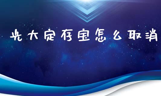 光大定存宝怎么取消_https://www.lcjysmgs.com_恒指直播平台_第1张