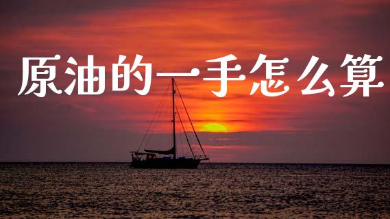 原油的一手怎么算_https://www.lcjysmgs.com_恒生指数直播_第1张