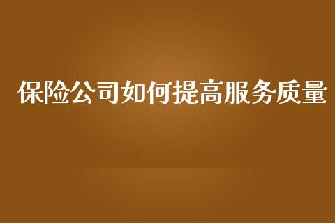 保险公司如何提高服务质量_https://www.lcjysmgs.com_恒指直播平台_第1张
