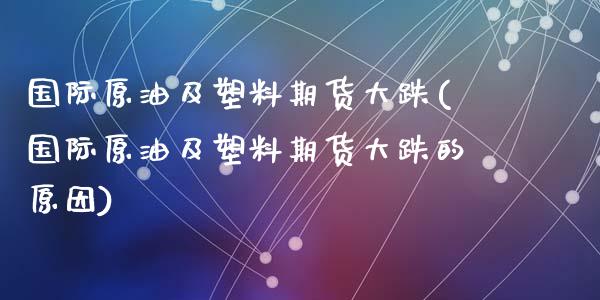 国际原油及塑料期货大跌(国际原油及塑料期货大跌的原因)_https://www.lcjysmgs.com_恒指直播平台_第1张