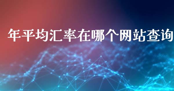 年平均汇率在哪个网站查询_https://www.lcjysmgs.com_黄金期货直播喊单_第1张