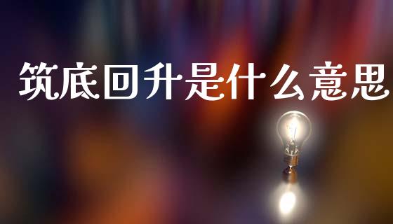 筑底回升是什么意思_https://www.lcjysmgs.com_黄金期货直播喊单_第1张