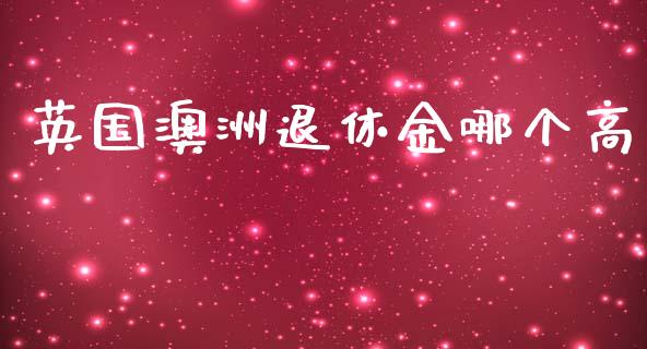 英国澳洲退休金哪个高_https://www.lcjysmgs.com_德指行情直播_第1张
