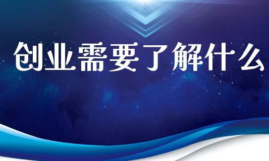 创业需要了解什么_https://www.lcjysmgs.com_德指行情直播_第1张