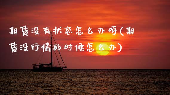 期货没有状态怎么办呀(期货没行情的时候怎么办)_https://www.lcjysmgs.com_黄金期货直播喊单_第1张