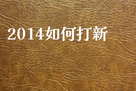 2014如何打新_https://www.lcjysmgs.com_德指行情直播_第1张
