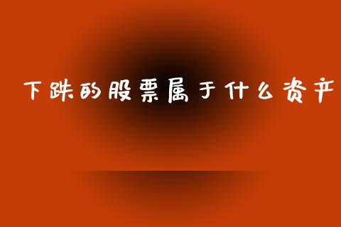 下跌的股票属于什么资产_https://www.lcjysmgs.com_恒指直播平台_第1张