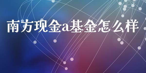 南方现金a基金怎么样_https://www.lcjysmgs.com_黄金期货直播喊单_第1张