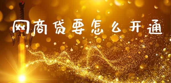 网商贷要怎么开通_https://www.lcjysmgs.com_德指行情直播_第1张