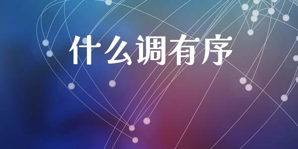 什么调有序_https://www.lcjysmgs.com_德指行情直播_第1张