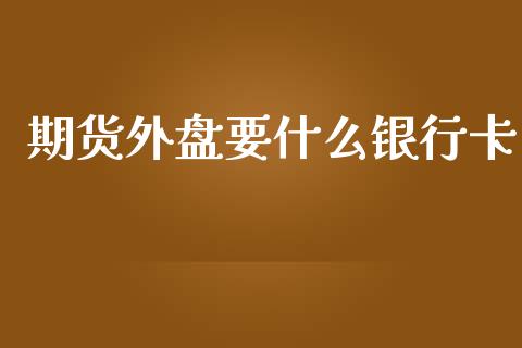 期货外盘要什么银行卡_https://www.lcjysmgs.com_恒指直播平台_第1张