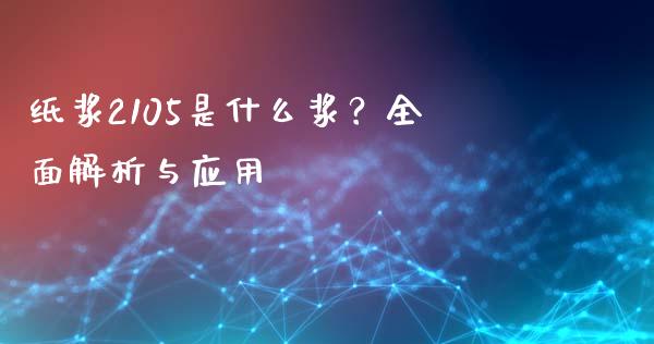 纸浆2105是什么浆？全面解析与应用_https://www.lcjysmgs.com_恒指直播平台_第1张