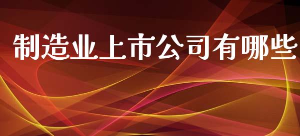 制造业上市公司有哪些_https://www.lcjysmgs.com_恒指直播平台_第1张