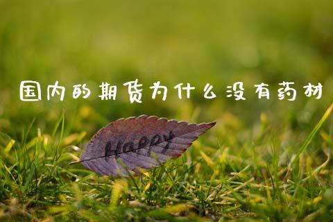 国内的期货为什么没有药材_恒生指数直播_第1张_恒生指数直播_恒指直播平台_德指行情直播_黄金期货直播喊单 国内的期货为什么没有药材_https://www.lcjysmgs.com_恒生指数直播_第1张