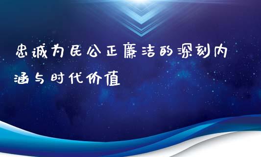 忠诚为民公正廉洁的深刻内涵与时代价值_黄金期货直播喊单_第1张_恒生指数直播_恒指直播平台_德指行情直播_黄金期货直播喊单 忠诚为民公正廉洁的深刻内涵与时代价值_https://www.lcjysmgs.com_黄金期货直播喊单_第1张