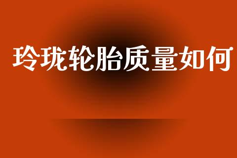玲珑轮胎质量如何_https://www.lcjysmgs.com_恒生指数直播_第1张