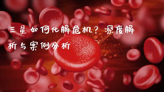 三星如何化解危机？深度解析与案例分析_https://www.lcjysmgs.com_恒生指数直播_第1张