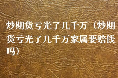 炒期货亏光了几千万（炒期货亏光了几千万家属要赔钱吗）_https://www.lcjysmgs.com_恒生指数直播_第1张