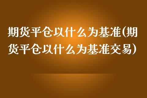 期货平仓以什么为基准(期货平仓以什么为基准交易)_https://www.lcjysmgs.com_恒生指数直播_第1张