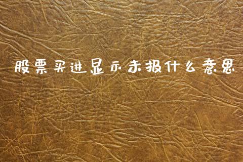 股票买进显示未报什么意思_https://www.lcjysmgs.com_黄金期货直播喊单_第1张