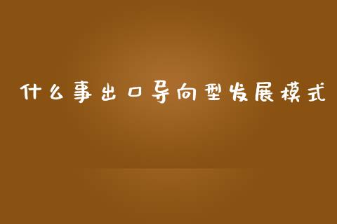 什么事出口导向型发展模式_https://www.lcjysmgs.com_黄金期货直播喊单_第1张