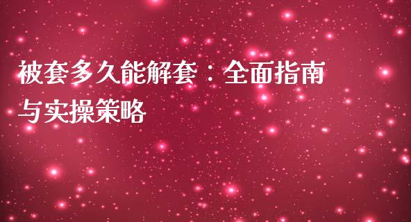 被套多久能解套：全面指南与实操策略_https://www.lcjysmgs.com_恒生指数直播_第1张