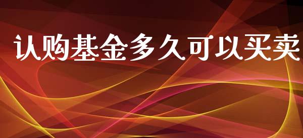 认购基金多久可以买卖_https://www.lcjysmgs.com_德指行情直播_第1张