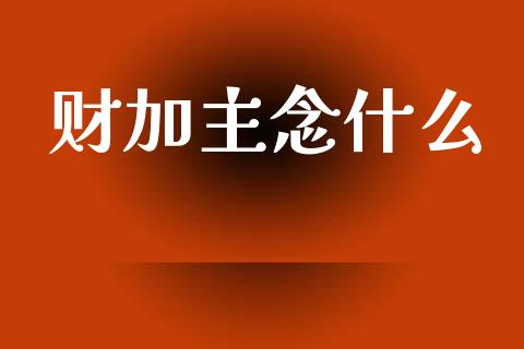 财加主念什么_https://www.lcjysmgs.com_恒指直播平台_第1张