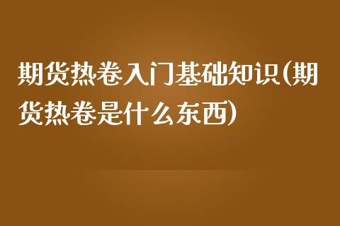 期货热卷入门基础知识(期货热卷是什么东西)_https://www.lcjysmgs.com_德指行情直播_第1张