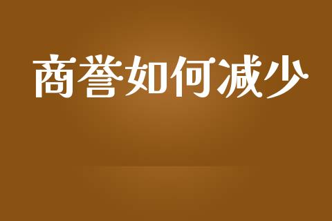 商誉如何减少_https://www.lcjysmgs.com_德指行情直播_第1张
