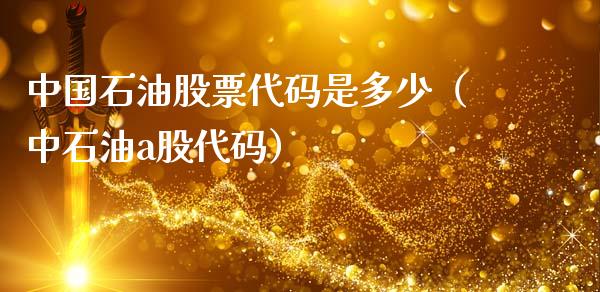 中国石油股票代码是多少（中石油a股代码）_https://www.lcjysmgs.com_黄金期货直播喊单_第1张