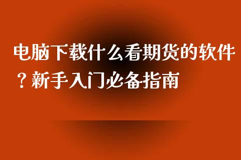 电脑下载什么看期货的软件?新手入门必备指南_恒指直播平台_第1张_恒生指数直播_恒指直播平台_德指行情直播_黄金期货直播喊单 电脑下载什么看期货的软件?新手入门必备指南_https://www.lcjysmgs.com_恒指直播平台_第1张