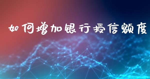 如何增加银行授信额度_https://www.lcjysmgs.com_黄金期货直播喊单_第1张