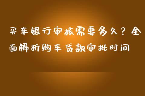买车银行审核需要多久？全面解析购车贷款审批时间_https://www.lcjysmgs.com_恒生指数直播_第1张