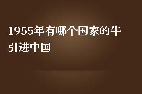 1955年有哪个国家的牛引进中国_https://www.lcjysmgs.com_恒指直播平台_第1张