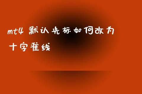mt4 默认光标如何改为十字准线_https://www.lcjysmgs.com_恒指直播平台_第1张