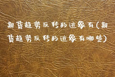 期货趋势反转的迹象有(期货趋势反转的迹象有哪些)_https://www.lcjysmgs.com_恒生指数直播_第1张