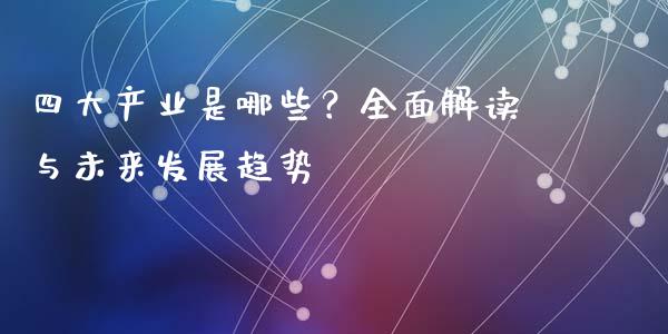四大产业是哪些？全面解读与未来发展趋势_https://www.lcjysmgs.com_恒指直播平台_第1张
