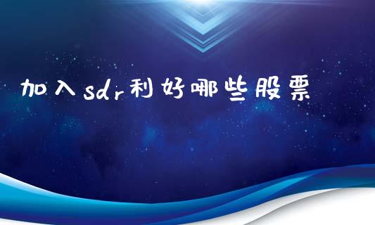 加入sdr利好哪些股票_https://www.lcjysmgs.com_恒指直播平台_第1张