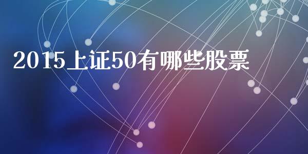 2015上证50有哪些股票_https://www.lcjysmgs.com_德指行情直播_第1张