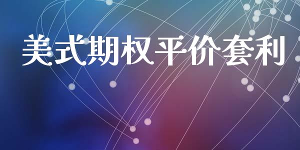 美式期权平价套利_https://www.lcjysmgs.com_黄金期货直播喊单_第1张